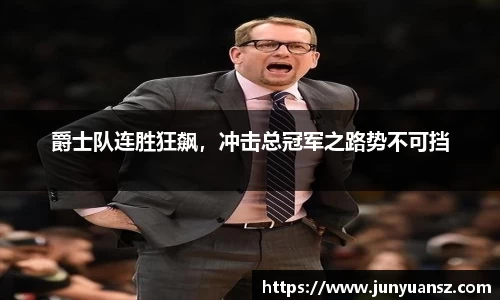 爵士队连胜狂飙，冲击总冠军之路势不可挡