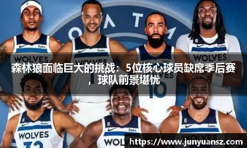 森林狼面临巨大的挑战：5位核心球员缺席季后赛，球队前景堪忧