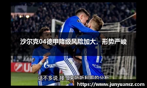 沙尔克04德甲降级风险加大，形势严峻