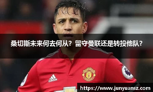 桑切斯未来何去何从？留守曼联还是转投他队？