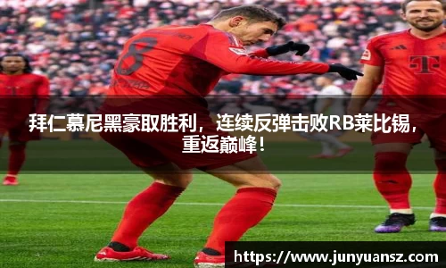 拜仁慕尼黑豪取胜利，连续反弹击败RB莱比锡，重返巅峰！