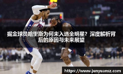 掘金球员哈里斯为何未入选全明星？深度解析背后的原因与未来展望
