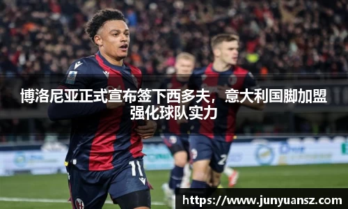 博洛尼亚正式宣布签下西多夫，意大利国脚加盟强化球队实力