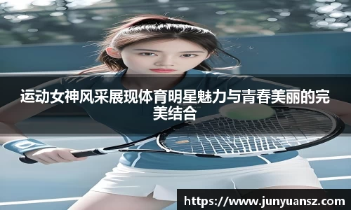 运动女神风采展现体育明星魅力与青春美丽的完美结合