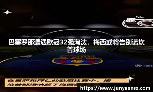 巴塞罗那遭遇欧冠32强淘汰，梅西或将告别诺坎普球场