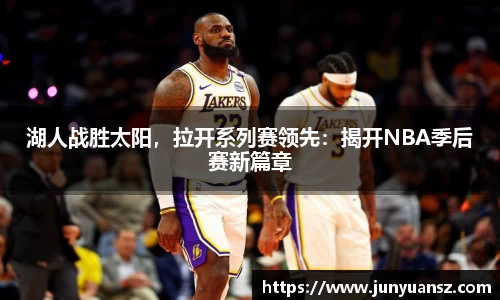 湖人战胜太阳，拉开系列赛领先：揭开NBA季后赛新篇章
