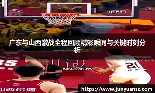 广东与山西激战全程回顾精彩瞬间与关键时刻分析