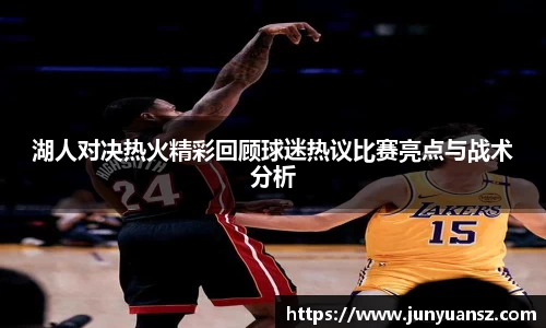 湖人对决热火精彩回顾球迷热议比赛亮点与战术分析