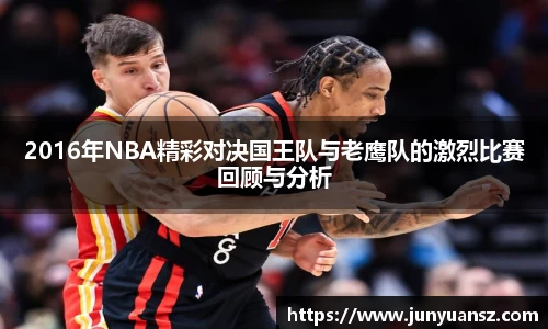 2016年NBA精彩对决国王队与老鹰队的激烈比赛回顾与分析