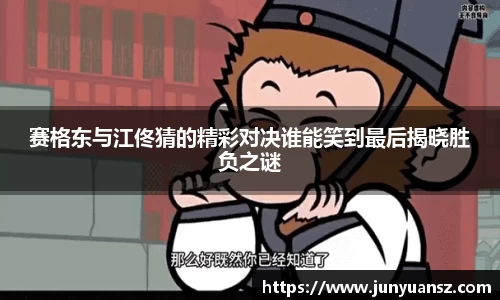 赛格东与江佟猜的精彩对决谁能笑到最后揭晓胜负之谜