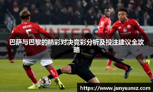 巴萨与巴黎的精彩对决竞彩分析及投注建议全攻略