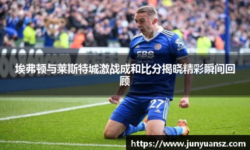埃弗顿与莱斯特城激战成和比分揭晓精彩瞬间回顾
