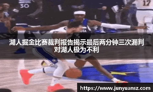 湖人掘金比赛裁判报告揭示最后两分钟三次漏判对湖人极为不利