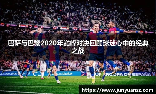 巴萨与巴黎2020年巅峰对决回顾球迷心中的经典之战