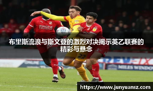 布里斯流浪与斯文登的激烈对决揭示英乙联赛的精彩与悬念